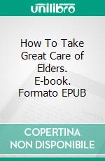 How To Take Great Care of Elders. E-book. Formato Mobipocket ebook di Jeannine Hill