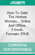 How To Date The Hottest Women… Online And Offline. E-book. Formato EPUB ebook di Jeannine Hill