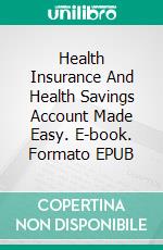 Health Insurance And Health Savings Account Made Easy. E-book. Formato EPUB ebook