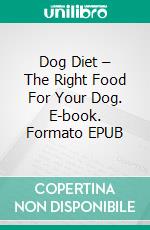 Dog Diet – The Right Food For Your Dog. E-book. Formato EPUB ebook di Jeannine Hill