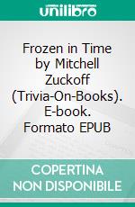 Frozen in Time by Mitchell Zuckoff (Trivia-On-Books). E-book. Formato EPUB ebook di Trivion Books