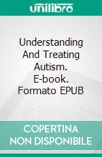 Understanding And Treating Autism. E-book. Formato Mobipocket ebook di Jeannine Hill