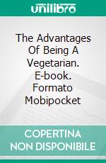 The Advantages Of Being A Vegetarian. E-book. Formato Mobipocket ebook di Jeannine Hill