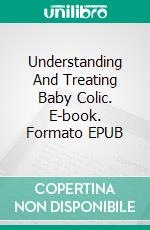 Understanding And Treating Baby Colic. E-book. Formato EPUB ebook