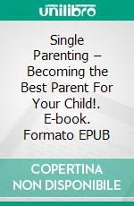 Single Parenting – Becoming the Best Parent For Your Child!. E-book. Formato EPUB ebook