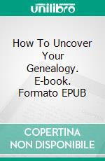 How To Uncover Your Genealogy. E-book. Formato EPUB ebook di Jeannine Hill