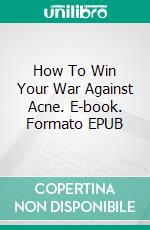 How To Win Your War Against Acne. E-book. Formato Mobipocket ebook di Jeannine Hill