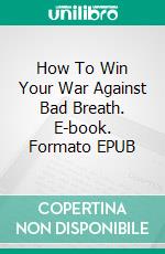 How To Win Your War Against Bad Breath. E-book. Formato EPUB ebook di Jeannine Hill