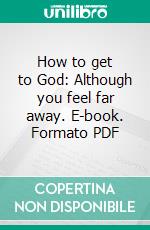 How to get to God: Although you feel far away. E-book. Formato PDF ebook