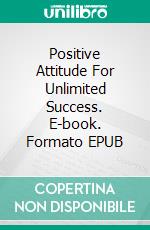 Positive Attitude For Unlimited Success. E-book. Formato EPUB ebook