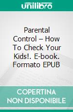 Parental Control – How To Check Your Kids!. E-book. Formato EPUB ebook di Jeannine Hill