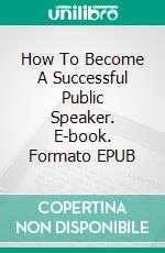 How To Become A Successful Public Speaker. E-book. Formato Mobipocket ebook di Jeannine Hill