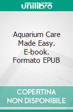 Aquarium Care Made Easy. E-book. Formato EPUB ebook di Jeannine Hill