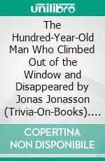 The Hundred-Year-Old Man Who Climbed Out of the Window and Disappeared by Jonas Jonasson (Trivia-On-Books). E-book. Formato EPUB ebook