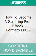 How To Become A Gambling Pro!. E-book. Formato EPUB ebook