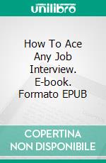 How To Ace Any Job Interview. E-book. Formato Mobipocket ebook di Jeannine Hill