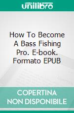 How To Become A Bass Fishing Pro. E-book. Formato Mobipocket ebook di Jeannine Hill