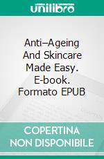 Anti–Ageing And Skincare Made Easy. E-book. Formato EPUB ebook di Jeannine Hill