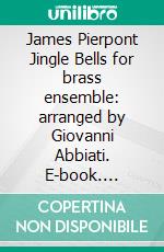 James Pierpont Jingle Bells for brass ensemble: arranged by Giovanni Abbiati. E-book. Formato PDF