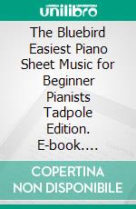 The Bluebird Easiest Piano Sheet Music for Beginner Pianists Tadpole Edition. E-book. Formato EPUB ebook