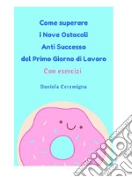 Come superare i Nove Ostacoli Anti successo del Primo Giorno di lavoro: Con Esercizi. E-book. Formato PDF ebook