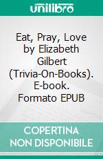 Eat, Pray, Love by Elizabeth Gilbert (Trivia-On-Books). E-book. Formato EPUB ebook