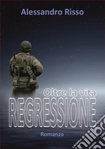 Regressione, oltre la vita. E-book. Formato PDF ebook di Alessandro Risso