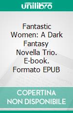 Fantastic Women: A Dark Fantasy Novella Trio. E-book. Formato Mobipocket ebook di Kari Kilgore