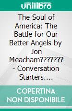 The Soul of America: The Battle for Our Better Angels by Jon Meacham??????? - Conversation Starters. E-book. Formato EPUB ebook