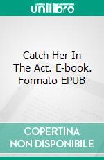 Catch Her In The Act. E-book. Formato EPUB ebook di George Willson