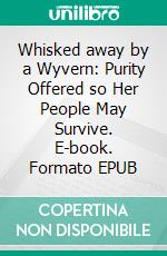 Whisked away by a Wyvern: Purity Offered so Her People May Survive. E-book. Formato EPUB ebook di Alis Mitsy