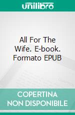 All For The Wife. E-book. Formato EPUB ebook di George Willson