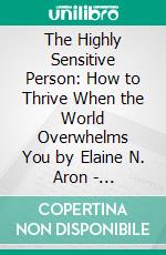 The Highly Sensitive Person: How to Thrive When the World Overwhelms You by Elaine N. Aron - Conversation Starters. E-book. Formato EPUB ebook