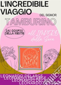 L'Incredibile viaggio del Signor Tamburino dai confini della mente all'Impero della Sera. E-book. Formato EPUB ebook di Leonardo DeLarge