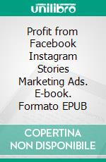 Profit from Facebook Instagram Stories Marketing Ads. E-book. Formato EPUB ebook