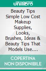 Beauty Tips Simple Low Cost Makeup Supplies, Looks, Brushes, Ideas & Beauty Tips That Models Use. E-book. Formato EPUB ebook di Patricia Olson