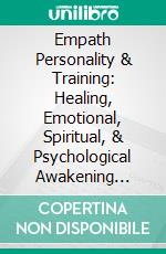 Empath Personality & Training: Healing, Emotional, Spiritual, & Psychological Awakening Guide. E-book. Formato EPUB ebook