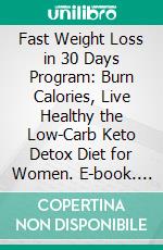 Fast Weight Loss in 30 Days Program: Burn Calories, Live Healthy the Low-Carb Keto Detox Diet for Women. E-book. Formato EPUB ebook