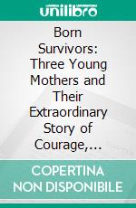 Born Survivors: Three Young Mothers and Their Extraordinary Story of Courage, Defiance, and Hope by Wendy Holden - Conversation Starters. E-book. Formato EPUB ebook