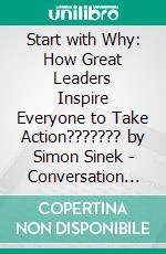 Start with Why: How Great Leaders Inspire Everyone to Take Action??????? by Simon Sinek | Conversation Starters. E-book. Formato EPUB ebook di dailyBooks