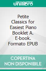 Petite Classics for Easiest Piano Booklet A. E-book. Formato PDF ebook di SilverTonalities