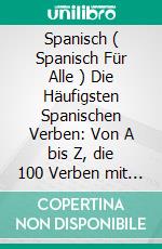 Spanisch ( Spanisch Für Alle ) Die Häufigsten Spanischen Verben: Von A bis Z, die 100 Verben mit Übersetzung, zweisprachigem Text und Beispielsätzen. E-book. Formato Mobipocket