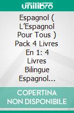 Espagnol ( L’Espagnol Pour Tous )  Pack 4 Livres En 1: 4 Livres Bilingue Espagnol Francais En 1 - Apprendre l’espagnol pour débutant avec Nouvelles, Dialogues, Images avec Mots et Verbs Plus Communs. E-book. Formato PDF ebook di Mobile Library