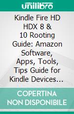 Kindle Fire HD HDX 8 & 10 Rooting Guide: Amazon Software, Apps, Tools, Tips Guide for Kindle Devices Phones & Tablets. E-book. Formato EPUB ebook