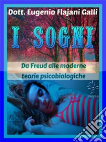 I SOGNI - Da Freud alle Moderne Teorie Psicologiche e PsicobiologicheFaccia a Faccia con uno dei Fenomeni più Misteriosi ed Affascinanti della Vita Quotidiana. E-book. Formato Mobipocket ebook di Dott. Eugenio Flajani Galli