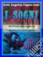 I SOGNI - Da Freud alle Moderne Teorie Psicologiche e PsicobiologicheFaccia a Faccia con uno dei Fenomeni più Misteriosi ed Affascinanti della Vita Quotidiana. E-book. Formato EPUB ebook