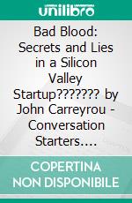 Bad Blood: Secrets and Lies in a Silicon Valley Startup??????? by John Carreyrou | Conversation Starters. E-book. Formato EPUB ebook di dailyBooks