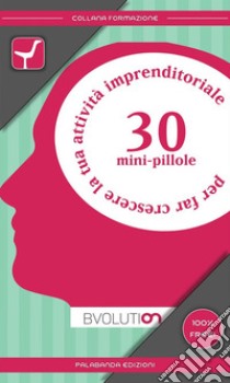 30 minipillole per far crescere la tua attività imprenditoriale. E-book. Formato EPUB ebook di Bvolution