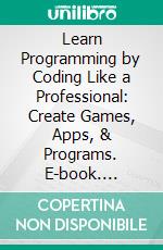 Learn Programming by Coding Like a Professional: Create Games, Apps, & Programs. E-book. Formato EPUB ebook