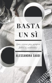 Basta un sì. E-book. Formato EPUB ebook di Alessandra Saggi